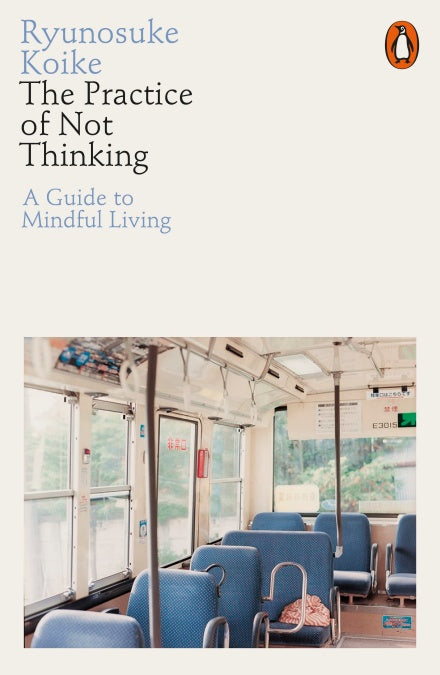The Practice of Not Thinking, A Guide to Mindful Living by Ryunosuke Koike
